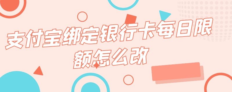 支付宝绑定银行卡每日限额怎么改