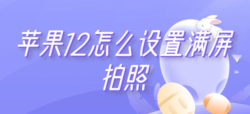 苹果12怎么设置满屏拍照 苹果12怎么设置满屏拍照