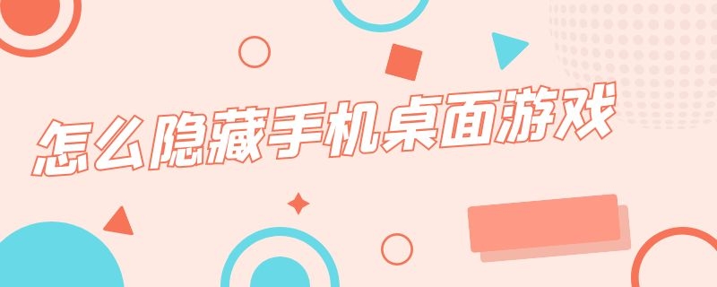 怎么隐藏手机桌面游戏