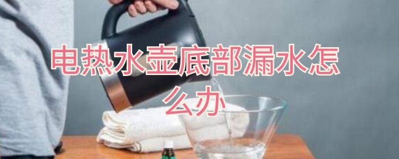 电热水壶底部漏水怎么办