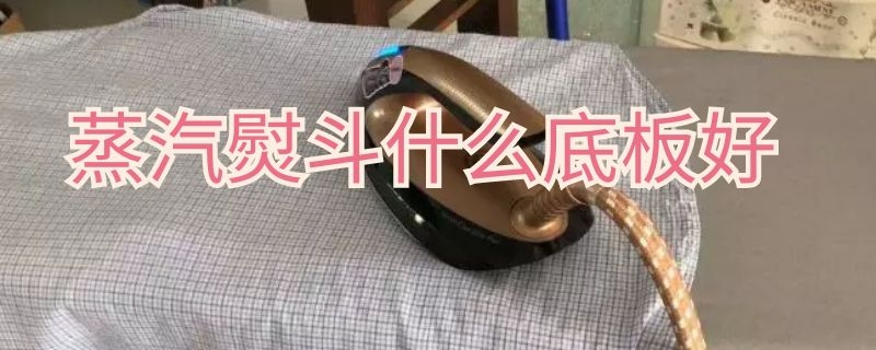 蒸汽熨斗什么底板好