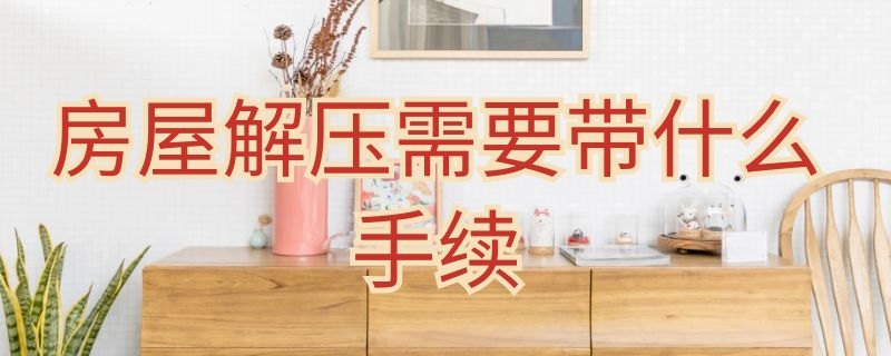 房屋解压需要带什么手续