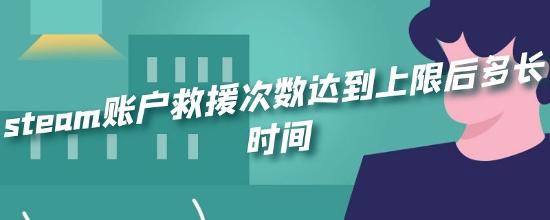 steam账户救援次数达到上限后多长时间