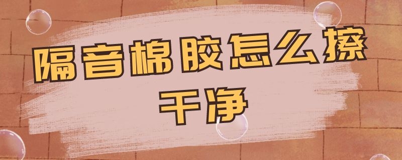 隔音棉胶怎么擦干净