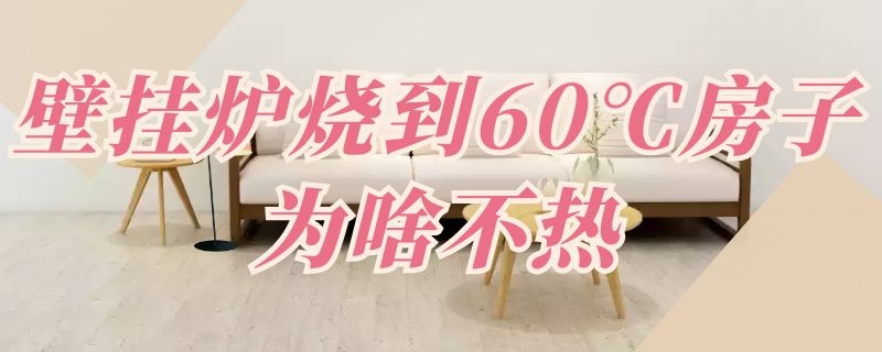 壁挂炉烧到60℃房子为啥不热