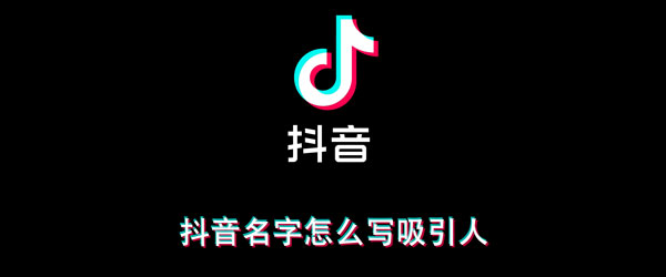 抖音名字怎么写吸引人