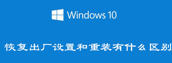 win10恢复出厂设置和重装有什么区别（win10恢复出厂设置还是win10吗）