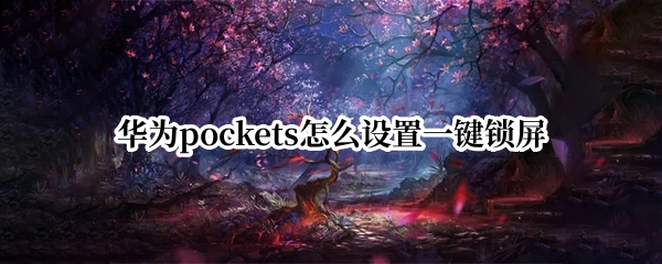 华为pockets怎么设置一键锁屏（华为一键锁屏怎么放桌面）