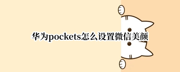 华为pockets怎么设置微信美颜 华为手机微信自带美颜功能设置