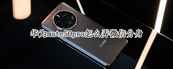 华为mate50pro怎么弄微信分身（华为mate20pro怎么用微信分身）