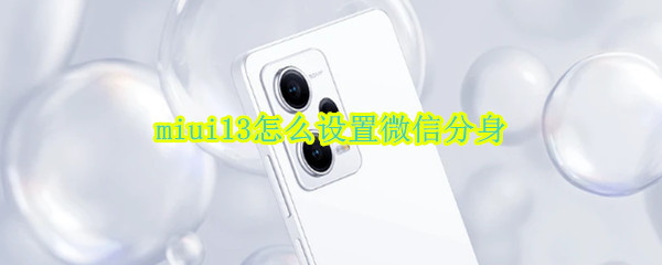 miui13怎么设置微信分身（miui12 微信分身）