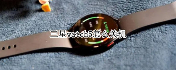 三星watch5怎么关机 三星watch4怎么重启