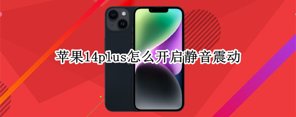 苹果14plus怎么开启静音震动 苹果14plus怎么开启静音震动功能