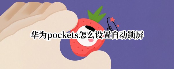 华为pockets怎么设置自动锁屏 华为放口袋自动锁屏