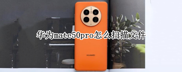 华为mate50pro怎么扫描文件(华为mate10pro怎么扫描文件)