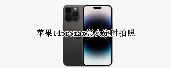 苹果14promax怎么定时拍照（iPhone11promax怎么定时拍照）