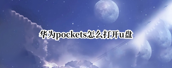 华为pockets怎么打开u盘（华为手机可以打开u盘吗）
