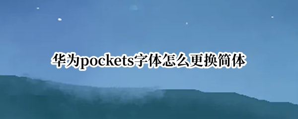 华为pockets字体怎么更换简体（华为怎么换个性字体）