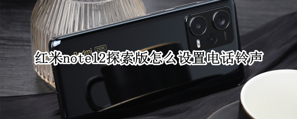 红米note12探索版怎么设置电话铃声 红米note12pro