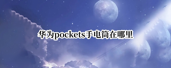 华为pockets手电筒在哪里 华为手电筒怎样打开