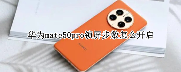 华为mate50pro锁屏步数怎么开启 华为mate40pro锁屏步数怎么关闭