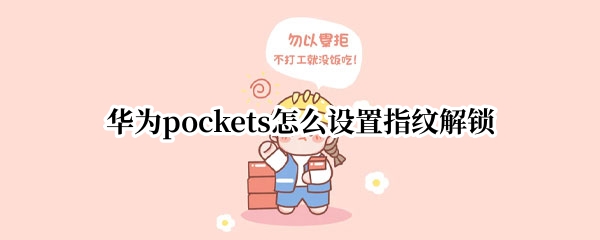 华为pockets怎么设置指纹解锁 华为手机如何启用指纹解锁