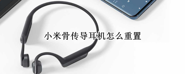小米骨传导耳机怎么重置（小米 骨传导耳机）