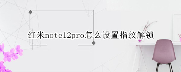 红米note12pro怎么设置指纹解锁（红米note10 pro有指纹解锁吗）