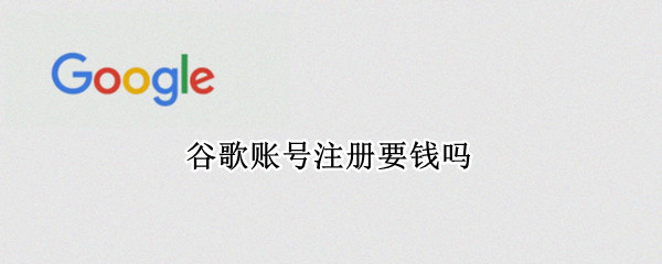 谷歌账号注册要钱吗（谷歌账号注册要钱吗安卓）
