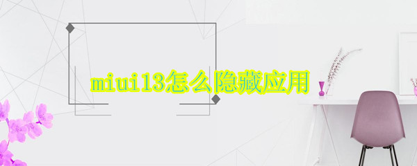 miui13怎么隐藏应用 miui13怎么隐藏应用图标