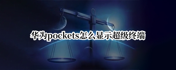 华为pockets怎么显示超级终端 华为超级终端连接哪些设备