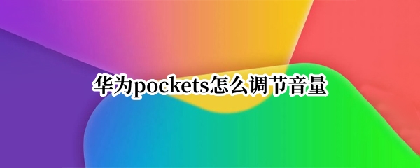 华为pockets怎么调节音量