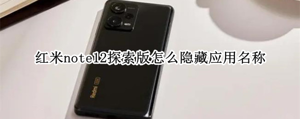 红米note12探索版怎么隐藏应用名称（红米note手机怎么隐藏应用程序）