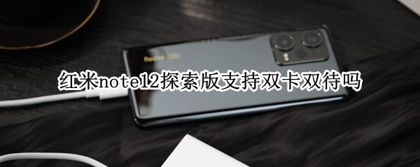 红米note12探索版支持双卡双待吗 红米note 12