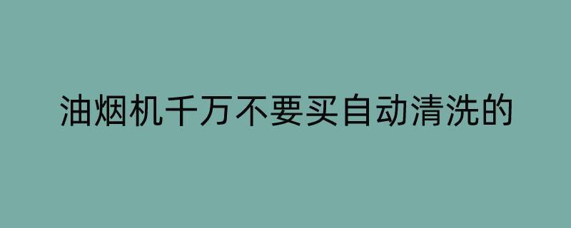 油烟机千万不要买自动清洗的