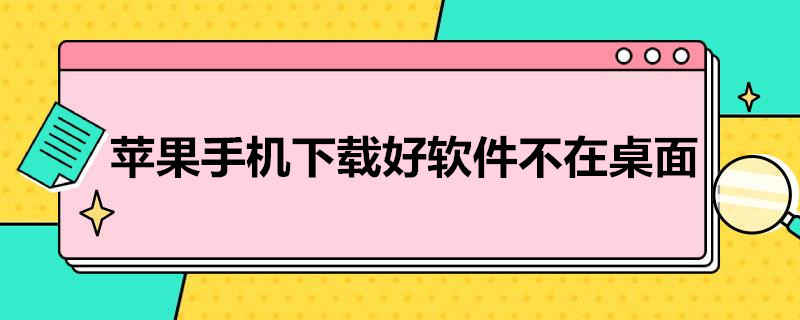 苹果手机下载好软件不在桌面 苹果手机下载好软件不在桌面显示