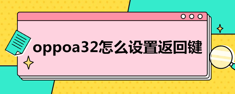 oppoa32怎么设置返回键 oppoA32怎样设置返回键
