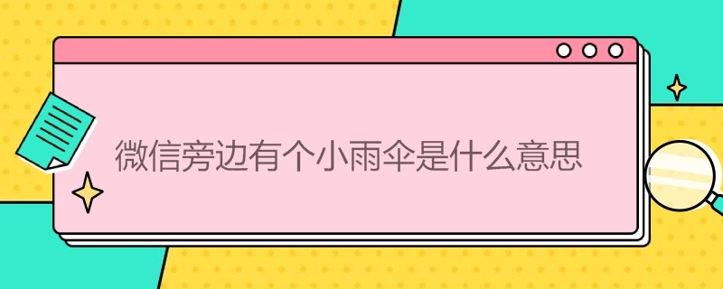 微信旁边有个小雨伞是什么意思 微信边上有个小雨伞