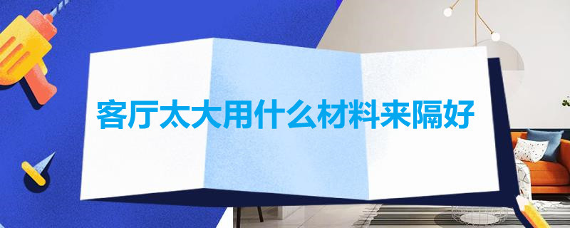 客厅太大用什么材料来隔好 客厅太大用什么隔断