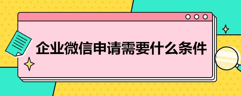 企业微信申请需要什么条件（企业申请企业微信需要什么条件）