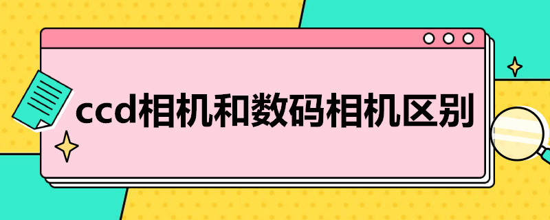 ccd相机和数码相机区别（ccd相机和数码相机区别和卡片机的区别）