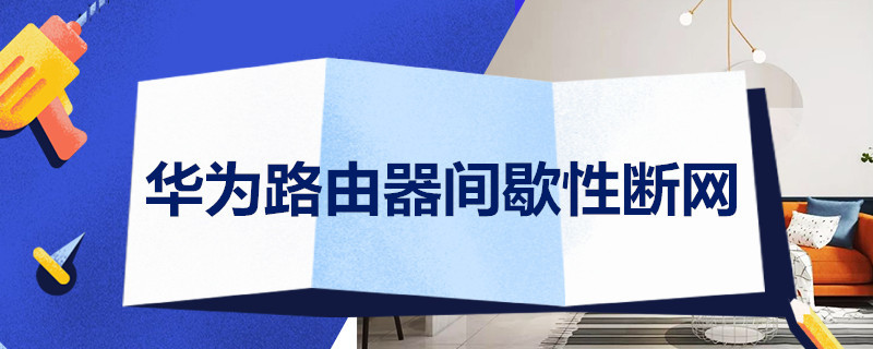华为路由器间歇性断网 华为路由器间歇性断网原因