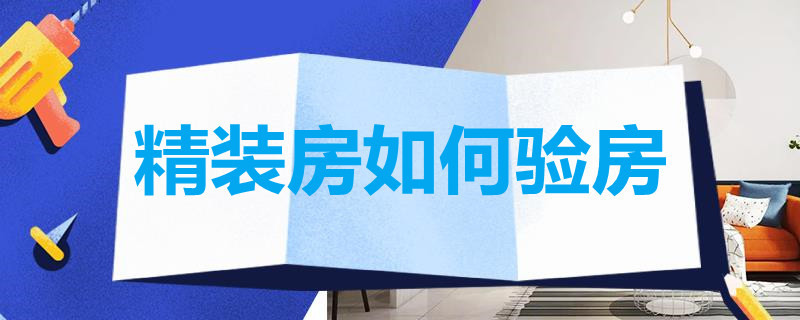 精装房如何验房 精装房如何验房收房