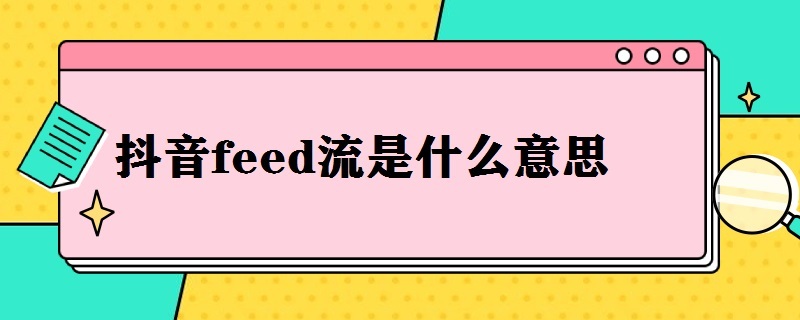 抖音feed流是什么意思（抖音feed流和信息流）