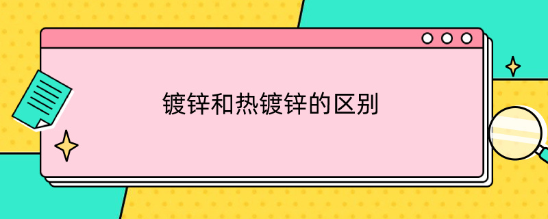 镀锌和热镀锌的区别 镀锌和热镀锌的区别在哪里