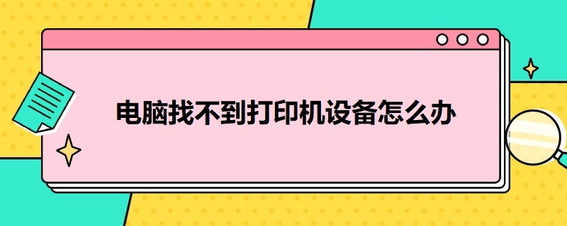 电脑找不到打印机设备怎么办（添加打印机,电脑找不到打印机设备怎么办）