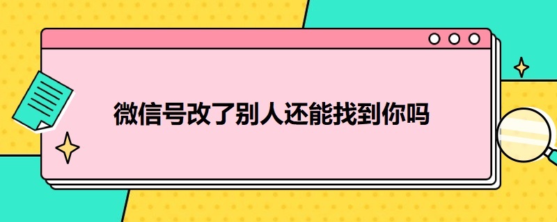 微信号改了别人还能找到你吗（微信号改了别人还能找到你吗知乎）