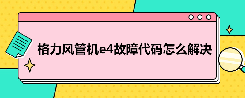 格力风管机e4故障代码怎么解决（格力风管机e4故障代码怎么处理）