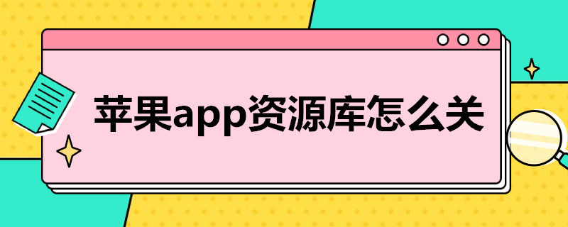 苹果app资源库怎么关（苹果app资源库怎么关闭最近添加）