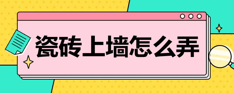 瓷砖上墙怎么弄（瓷砖上墙怎么弄好看）